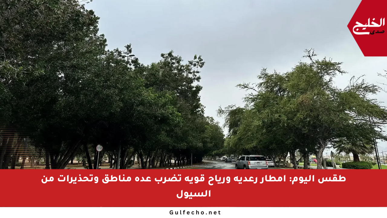 طقس اليوم: أمطار رعدية ورياح قوية تضرب عدة مناطق وتحذيرات من السيول
